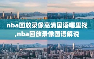 nba回放录像高清国语哪里找,nba回放录像国语解说
