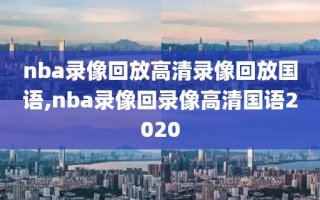 nba录像回放高清录像回放国语,nba录像回录像高清国语2020