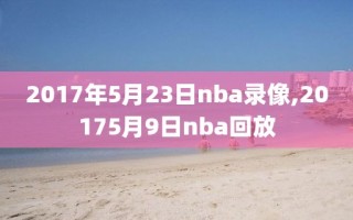 2017年5月23日nba录像,20175月9日nba回放