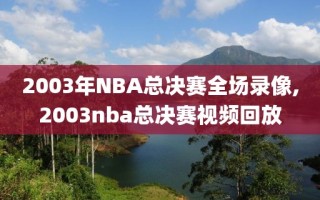 2003年NBA总决赛全场录像,2003nba总决赛视频回放