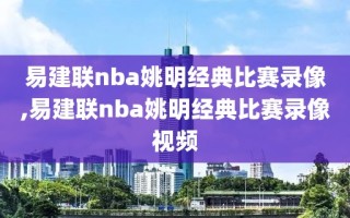 易建联nba姚明经典比赛录像,易建联nba姚明经典比赛录像视频