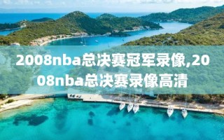 2008nba总决赛冠军录像,2008nba总决赛录像高清