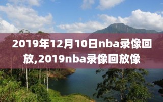 2019年12月10日nba录像回放,2019nba录像回放像