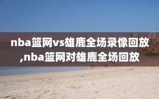 nba篮网vs雄鹿全场录像回放,nba篮网对雄鹿全场回放