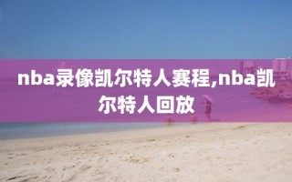 nba录像凯尔特人赛程,nba凯尔特人回放
