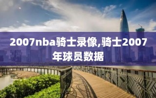 2007nba骑士录像,骑士2007年球员数据