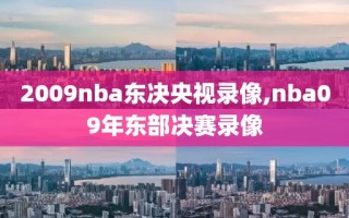 2009nba东决央视录像,nba09年东部决赛录像