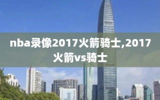 nba录像2017火箭骑士,2017火箭vs骑士