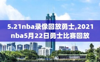 5.21nba录像回放勇士,2021nba5月22日勇士比赛回放