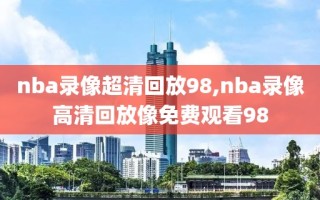 nba录像超清回放98,nba录像高清回放像免费观看98