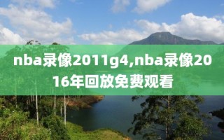 nba录像2011g4,nba录像2016年回放免费观看