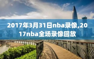 2017年3月31日nba录像,2017nba全场录像回放