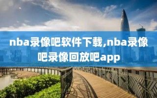 nba录像吧软件下载,nba录像吧录像回放吧app