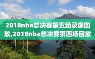 2018nba总决赛第五场录像回放,2018nba总决赛第四场回放