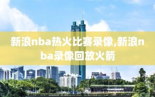 新浪nba热火比赛录像,新浪nba录像回放火箭