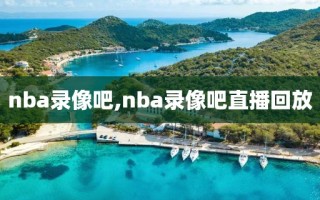 nba录像吧,nba录像吧直播回放