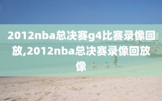 2012nba总决赛g4比赛录像回放,2012nba总决赛录像回放像