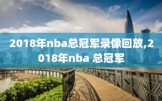 2018年nba总冠军录像回放,2018年nba 总冠军