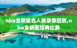 nba全明星名人赛录像回放,nba全明星经典比赛