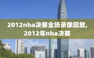 2012nba决赛全场录像回放,2012年nba决赛