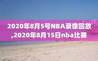 2020年8月5号NBA录像回放,2020年8月15日nba比赛