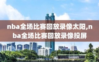 nba全场比赛回放录像太阳,nba全场比赛回放录像投屏