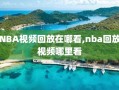 NBA视频回放在哪看,nba回放视频哪里看