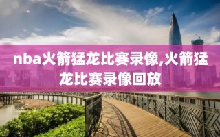 nba火箭猛龙比赛录像,火箭猛龙比赛录像回放