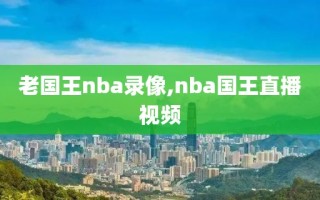 老国王nba录像,nba国王直播视频