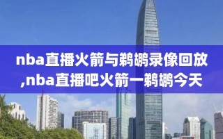 nba直播火箭与鹈鹕录像回放,nba直播吧火箭一鹈鹕今天