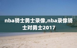 nba骑士勇士录像,nba录像骑士对勇士2017