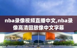 nba录像视频直播中文,nba录像高清回放像中文字幕