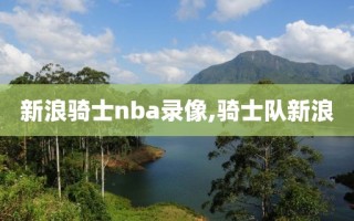 新浪骑士nba录像,骑士队新浪