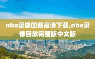 nba录像回看高清下载,nba录像回放完整版中文版