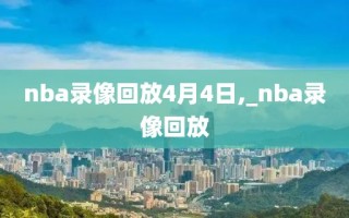 nba录像回放4月4日,_nba录像回放