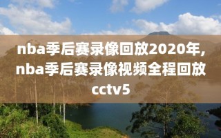 nba季后赛录像回放2020年,nba季后赛录像视频全程回放cctv5