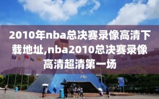 2010年nba总决赛录像高清下载地址,nba2010总决赛录像高清超清第一场