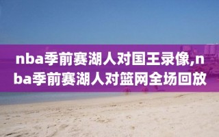 nba季前赛湖人对国王录像,nba季前赛湖人对篮网全场回放