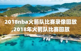 2018nba火箭队比赛录像回放,2018年火箭队比赛回放