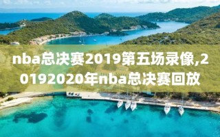 nba总决赛2019第五场录像,20192020年nba总决赛回放