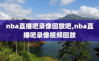 nba直播吧录像回放吧,nba直播吧录像视频回放
