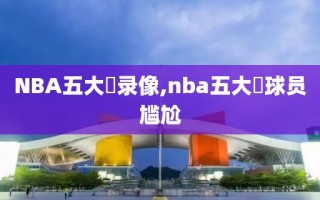 NBA五大囧录像,nba五大囧球员尴尬