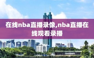 在线nba直播录像,nba直播在线观看录播