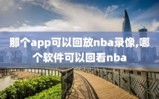 那个app可以回放nba录像,哪个软件可以回看nba