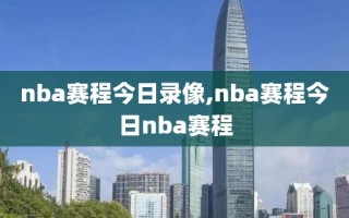 nba赛程今日录像,nba赛程今日nba赛程