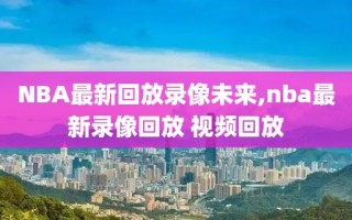 NBA最新回放录像未来,nba最新录像回放 视频回放