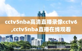 cctv5nba高清直播录像cctv6,cctv5nba直播在线观看