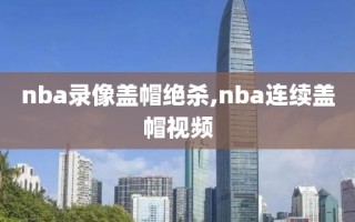 nba录像盖帽绝杀,nba连续盖帽视频