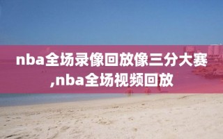 nba全场录像回放像三分大赛,nba全场视频回放