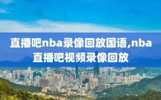 直播吧nba录像回放国语,nba直播吧视频录像回放